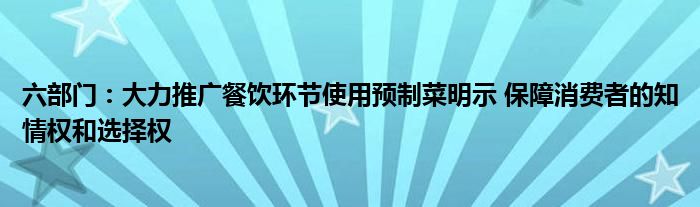 六部门：大力推广餐饮环节使用预制菜明示 保障消费者的知情权和选择权
