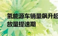 氢能源车销量飙升超70%业内人士：将进入放量提速期