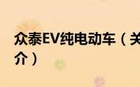 众泰EV纯电动车（关于众泰EV纯电动车的简介）