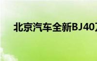 北京汽车全新BJ40刀锋英雄版开启预售