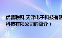优普联科 天津电子科技有限公司（关于优普联科 天津电子科技有限公司的简介）