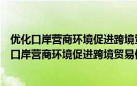 优化口岸营商环境促进跨境贸易便利化工作方案（关于优化口岸营商环境促进跨境贸易便利化工作方案的简介）