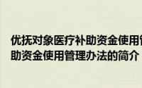 优抚对象医疗补助资金使用管理办法（关于优抚对象医疗补助资金使用管理办法的简介）
