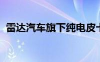雷达汽车旗下纯电皮卡雷达地平线开启预售