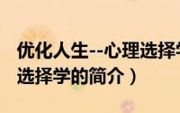 优化人生--心理选择学（关于优化人生--心理选择学的简介）