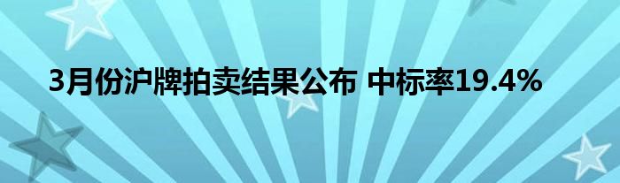 3月份沪牌拍卖结果公布 中标率19.4%