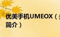 优美手机UMEOX（关于优美手机UMEOX的简介）
