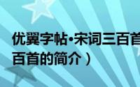 优翼字帖·宋词三百首（关于优翼字帖·宋词三百首的简介）
