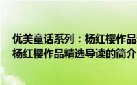 优美童话系列：杨红樱作品精选导读（关于优美童话系列：杨红樱作品精选导读的简介）
