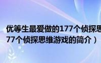 优等生最爱做的177个侦探思维游戏（关于优等生最爱做的177个侦探思维游戏的简介）