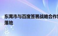 东莞市与百度签署战略合作协议推动人工智能的全场景应用落地