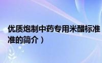 优质炮制中药专用米醋标准（关于优质炮制中药专用米醋标准的简介）