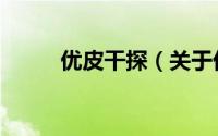 优皮干探（关于优皮干探的简介）