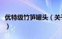 优特级竹笋罐头（关于优特级竹笋罐头的简介）