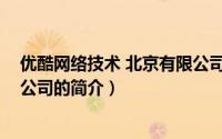 优酷网络技术 北京有限公司（关于优酷网络技术 北京有限公司的简介）