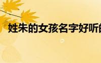 姓朱的女孩名字好听的（有什么名字推荐）