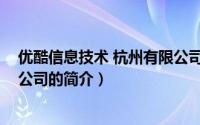 优酷信息技术 杭州有限公司（关于优酷信息技术 杭州有限公司的简介）