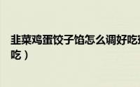 韭菜鸡蛋饺子馅怎么调好吃窍门（韭菜鸡蛋饺子馅怎么调好吃）