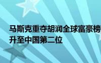 马斯克重夺胡润全球富豪榜首 锺睒睒蝉联中国首富 黄峥晋升至中国第二位