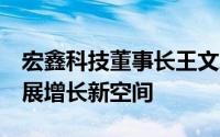 宏鑫科技董事长王文志： 紧抓轻量化机遇 拓展增长新空间