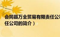 会同县万全贸易有限责任公司（关于会同县万全贸易有限责任公司的简介）