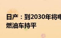 日产：到2030年将电动汽车成本降低30%与燃油车持平