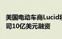 美国电动车商Lucid将获沙特公投基金关联公司10亿美元融资