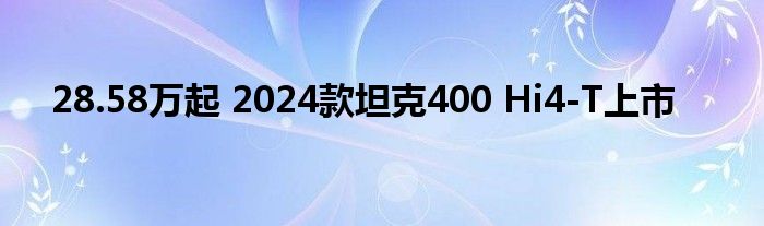 28.58万起 2024款坦克400 Hi4