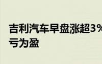 吉利汽车早盘涨超3% 机构指极氪今年有望扭亏为盈