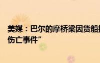 美媒：巴尔的摩桥梁因货船撞击坍塌当地官员称是“大规模伤亡事件”