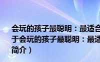 会玩的孩子最聪明：最适合6~10岁孩子玩的365个游戏（关于会玩的孩子最聪明：最适合6~10岁孩子玩的365个游戏的简介）