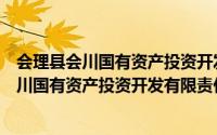 会理县会川国有资产投资开发有限责任公司（关于会理县会川国有资产投资开发有限责任公司的简介）
