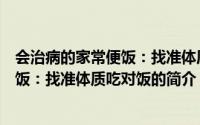 会治病的家常便饭：找准体质吃对饭（关于会治病的家常便饭：找准体质吃对饭的简介）