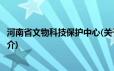河南省文物科技保护中心(关于河南省文物科技保护中心的简介)