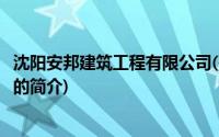 沈阳安邦建筑工程有限公司(关于沈阳安邦建筑工程有限公司的简介)