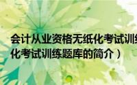 会计从业资格无纸化考试训练题库（关于会计从业资格无纸化考试训练题库的简介）