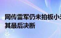 网传雷军仍未拍板小米SU7价格公司内部在等其最后决断