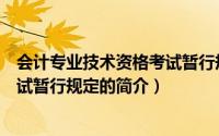 会计专业技术资格考试暂行规定（关于会计专业技术资格考试暂行规定的简介）