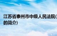 江苏省泰州市中级人民法院(关于江苏省泰州市中级人民法院的简介)