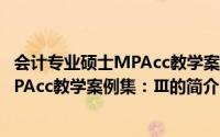 会计专业硕士MPAcc教学案例集：Ⅲ（关于会计专业硕士MPAcc教学案例集：Ⅲ的简介）