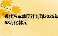 现代汽车集团计划到2026年底在韩国雇佣8万名员工并投资68万亿韩元