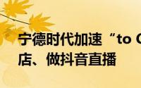 宁德时代加速“to C”战略将开上万平形象店、做抖音直播