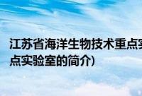 江苏省海洋生物技术重点实验室(关于江苏省海洋生物技术重点实验室的简介)