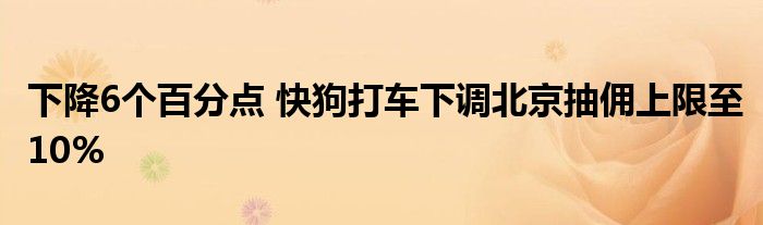 下降6个百分点 快狗打车下调北京抽佣上限至10%