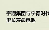 宇通集团与宁德时代合作发布15年150万公里长寿命电池