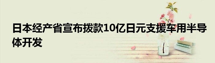 日本经产省宣布拨款10亿日元支援车用半导体开发