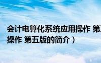 会计电算化系统应用操作 第五版（关于会计电算化系统应用操作 第五版的简介）