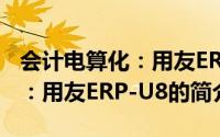 会计电算化：用友ERP-U8（关于会计电算化：用友ERP-U8的简介）