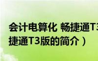会计电算化 畅捷通T3版（关于会计电算化 畅捷通T3版的简介）