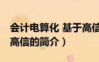 会计电算化 基于高信（关于会计电算化 基于高信的简介）